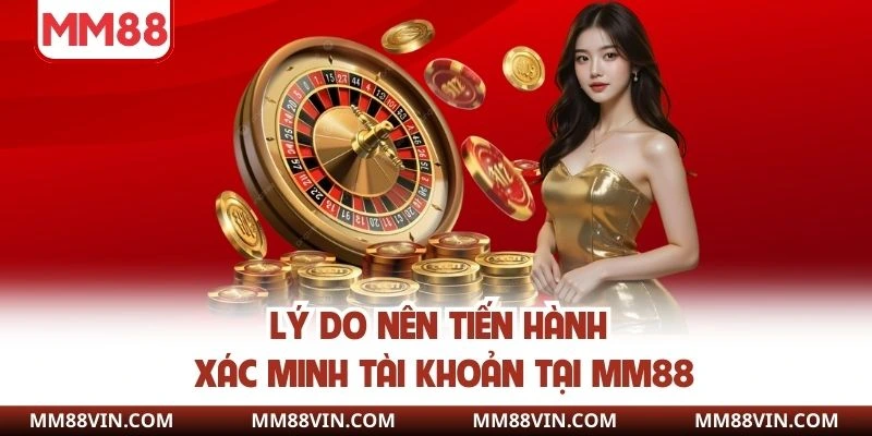 Lý do nên tiến hành xác minh danh tính tại MM88 là gì?