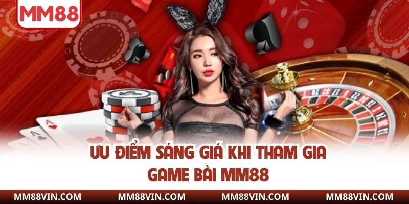 Ưu điểm sáng giá khi tham gia game bài MM88